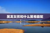 属龙女孩和什么属相最配，88年女龙更佳婚配属相