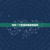 同年一个属相结婚能幸福吗，同属相的两人，能在今年结婚吗？