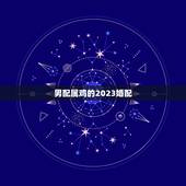 男配属鸡的2023婚配，男子属鸡的人和什么属相婚配最佳