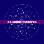 有男人离婚后和小三过得很好的吗，男人出轨离婚和小三相处一段时间后，又和