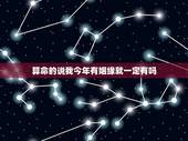 算命的说我今年有姻缘就一定有吗，算命是该信还是不该信呢？算命的说我明年