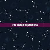 2021年属虎的运势和财运，属虎2021年运势如何