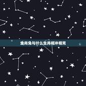 生肖兔与什么生肖相冲相克，生肖鸡和什么生肖相冲