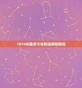 1974年属虎今年的运势和财运，74年属虎的今年财运好吗？