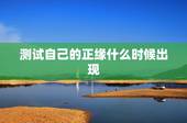 测试自己的正缘什么时候出现，求大师帮我测下姻缘，看下我的正缘什么时候能