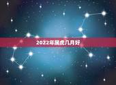 2022年属虎几月好，2022年几月出生更好命