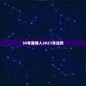 59年属猪人2021年运势，属猪的2021年运势怎么样