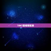 1967属相婚配表，十二属金木水火土相生相克表