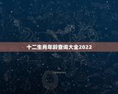 十二生肖年龄查询大全2022，年份生肖表对照表2022