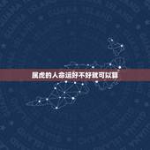 属虎的人命运好不好就可以算，属虎人出生日的命运