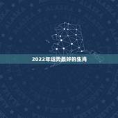 2022年运势最好的生肖 2022年属虎男性本命年运气好吗
