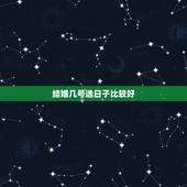 结婚几号选日子比较好，结婚怎么才能选好日子