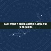 2022年属虎人的全年运势免费 74年属虎48岁2022劫难
