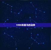 1990年属马的运势，90年属马的人今年的运势如何？