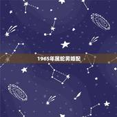 1965年属蛇男婚配，今年1965年属蛇男婚姻？