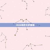 2026年的太岁属相，十二生肖犯太岁冲太岁刑太岁列表