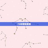 74年婚配属相，74年的人属什么生肖和属猴的适合婚配吗