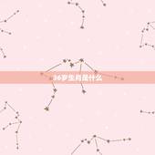 36岁生肖是什么，25生肖和36岁生肖