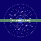 1985年属什么生肖属相，1985年属相属什么