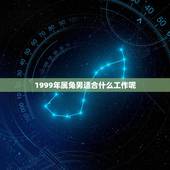 1999年属兔男适合什么工作呢，1999年属兔魔蝎座适合做什么工作？