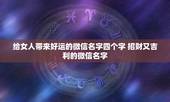 给女人带来好运的微信名字四个字 招财又吉利的微信名字