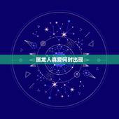 属龙人真爱何时出现，属龙2022 年几月有桃花