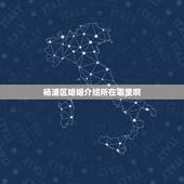 杨浦区婚姻介绍所在哪里啊，婚姻介绍所在哪里呢？