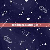 属鸡的2022年运势怎么样，2022年属虎人的全年运势女