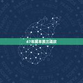 67年属羊男三道坎，67年属羊54岁命中注定