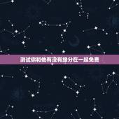 测试你和他有没有缘分在一起免费，测试和他的缘分 免费缘分测试网站 在线
