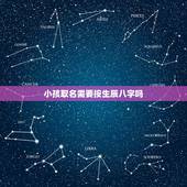 小孩取名需要按生辰八字吗 小孩取名字要不要算生辰八字
