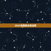 2022年属蛇女性运势，生肖蛇2022年运势大全