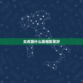 女虎跟什么属相配更好，女属虎的和什么属相最配