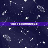 96年8月男属鼠的属相婚配表，男属鼠的属相婚配表 属鼠男和什么属相最配