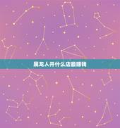 属龙人开什么店最赚钱 属龙人做哪种生意最旺