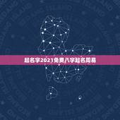 起名字2021免费八字起名周易，免费起名字2021免费八字起名？