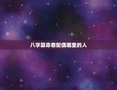 八字算命看配偶哪里的人，关于生辰八字看配偶的一个疑问，本人很困惑，也很