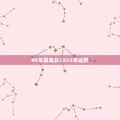 99年属兔女2022年运势，99年的女兔2022年的运势