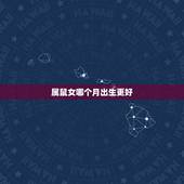属鼠女哪个月出生更好，属鼠女哪个月份才最旺