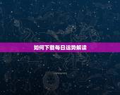如何下载每日运势解读，有谁知道网站中的每日星座运势的那个程序怎么添加到