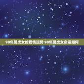 98年属虎女的爱情运势 98年属虎女命运如何