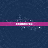 牛羊婚姻如何化解，牛羊属相不合婚配问题