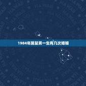 1984年属鼠男一生有几次婚姻，84年属鼠的婚姻有几次