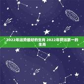 2022年运势最好的生肖 2022年财运第一的生肖