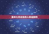 属羊七月出生的人命运如何，属羊的人农历七月出生好不好