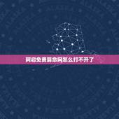 阿启免费算命网怎么打不开了，阿启算命网怎么打不开啦？