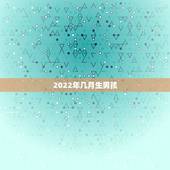 2022年几月生男孩，1994年6月初6出生的男孩在2022年整年运气