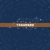 下半年运势免费测，免费农历生辰八字最详细分析看看我的姻缘 和下半年的运