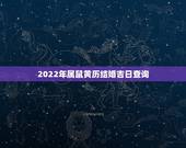 2022年属鼠黄历结婚吉日查询，96年男女属鼠2022结婚好日子