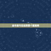 金牛座今日运势第一星座网，金牛座今天运势如何